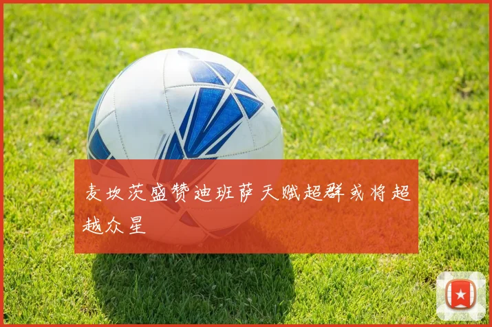 麦坎茨盛赞迪班萨天赋超群或将超越众星