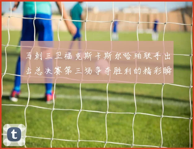 马刺三卫福克斯卡斯尔哈珀联手出击总决赛第三场争夺胜利的精彩瞬间