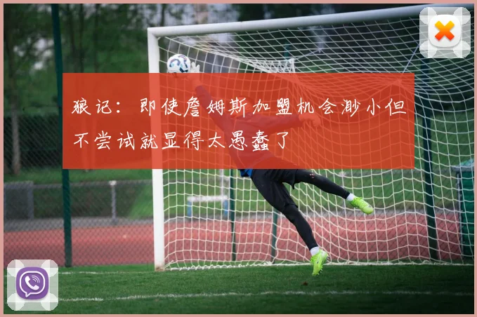 狼记：即使詹姆斯加盟机会渺小但不尝试就显得太愚蠢了