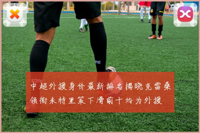 中超外援身价最新排名揭晓克雷桑领衔米特里策下滑前十均为外援