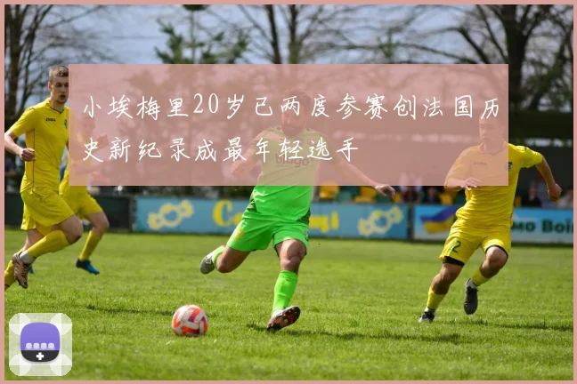 小埃梅里20岁已两度参赛创法国历史新纪录成最年轻选手
