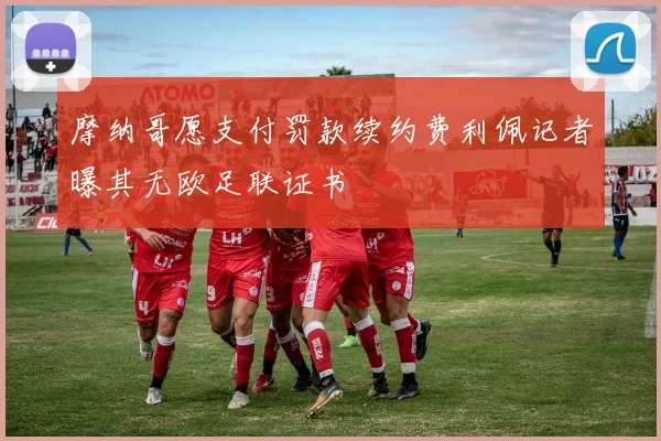 摩纳哥愿支付罚款续约费利佩记者曝其无欧足联证书