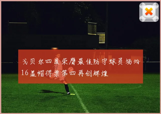 戈贝尔四度荣膺最佳防守球员场均16盖帽得票第四再创辉煌
